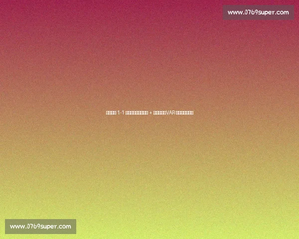 辽宁铁人 1-1 南京城市：邦本造点 + 中柱憾平，VAR 扼杀绝杀留争议